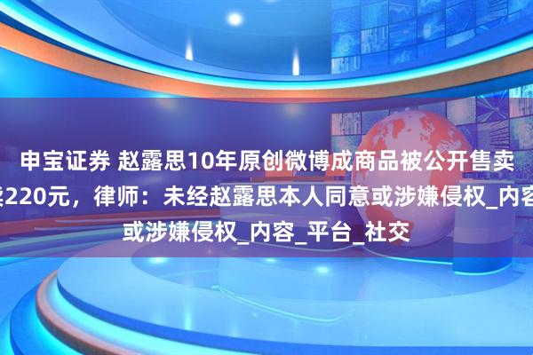 申宝证券 赵露思10年原创微博成商品被公开售卖，6册打包卖220元，律师：未经赵露思本人同意或涉嫌侵权_内容_平台_社交