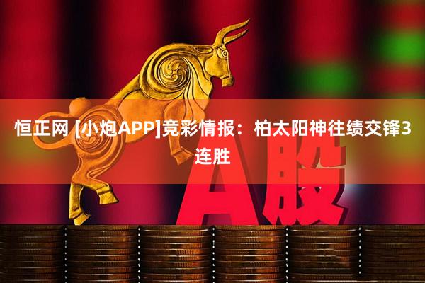恒正网 [小炮APP]竞彩情报：柏太阳神往绩交锋3连胜